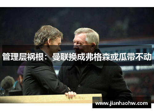 管理层祸根：曼联换成弗格森或瓜带不动